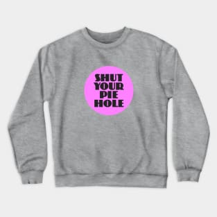 Shut Your Pie Hole Crewneck Sweatshirt